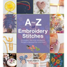 A-Z of Embroidery Stitches: A Complete Manual for the Beginner Through to the Advanced Embroiderer