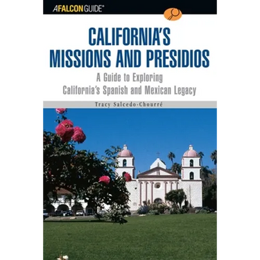 A Falconguide to California's Missions and Presidios: A Guide to Exploring California's Spanish and Mexican Legacy