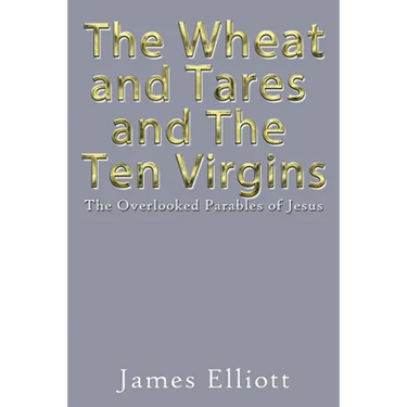 The Wheat and Tares and the Ten Virgins: The Overlooked Parables of Jesus