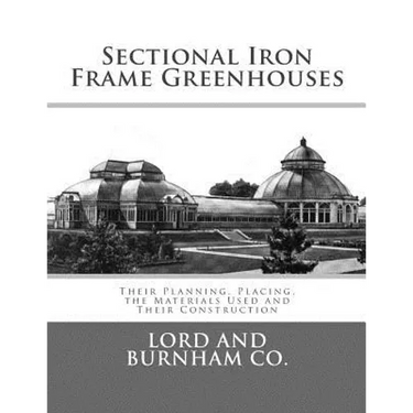 Sectional Iron Frame Greenhouses: Their Planning, Placing, the Materials Used and Their Construction