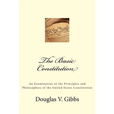 The Basic Constitution: An Examination of the Principles and Philosophies of the United States Constitution
