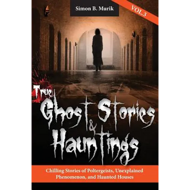 True Ghost Stories and Hauntings, Volume III: Chilling Stories of Poltergeists, Unexplained Phenomenon, and Haunted Houses