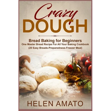Crazy Dough: Bread Baking for Beginners One Master Bread Recipe For All Your Baking Cookbook (20 Easy Breads-Preparedness-Freezer Meal)