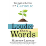 Louder Than Words: The Art of Living as a Catholic