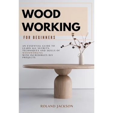 Woodworking for Beginners: An Essential Guide to Learn All Secrets, Techniques and Skills of Woodworking with Incredible DIY Projects.