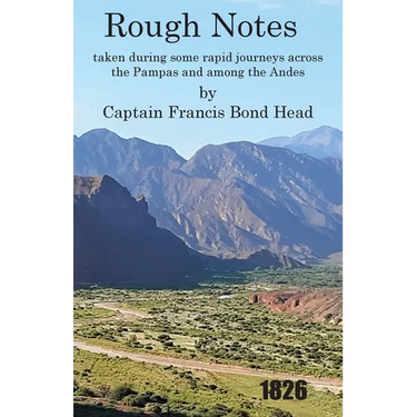 Rough Notes Taken During Some Rapid Journeys Across the Pampas and Among the Andes