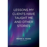 Lessons My Clients Have Taught Me And Other Stories