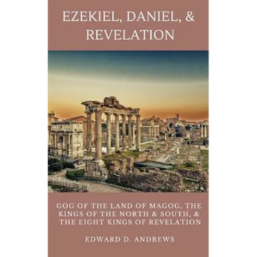 Ezekiel, Daniel, & Revelation: Gog of the Land of Magog, Kings of the North and South, & the Eight Kings of Revelation