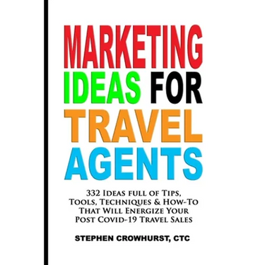 Marketing Ideas for Travel Agents: 332 Ideas full of Tips, Tools & Techniques to Energize Your POST-COVID-19 Travel Sales