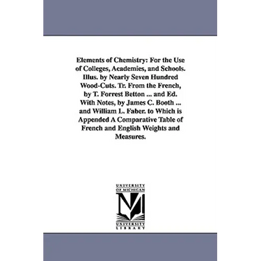 Elements of Chemistry: For the Use of Colleges, Academies, and Schools. Illus. by Nearly Seven Hundred Wood-Cuts. Tr. From the French, by T. Forrest B