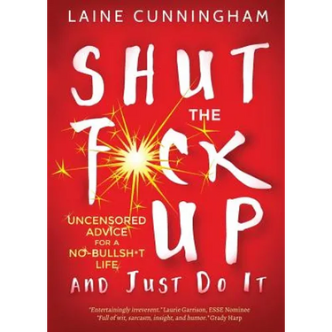 Shut the F*ck Up and Just Do It: Uncensored Advice for the No-Bullsh*t Life