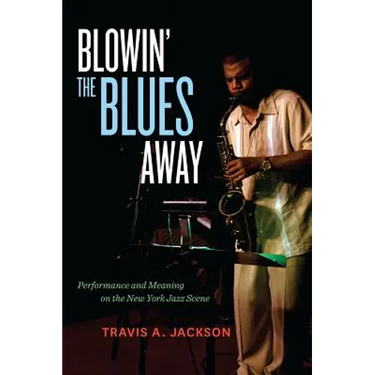 Blowin' the Blues Away: Performance and Meaning on the New York Jazz Scene Volume 16