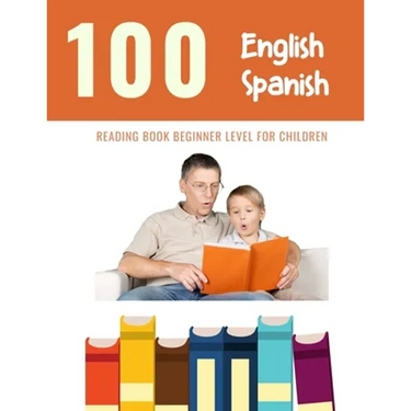 100 English - Spanish Reading Book Beginner Level for Children: Practice Reading Skills for child toddlers preschool kindergarten and kids