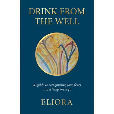 Drink From The Well: A Guide to Recognizing Your Fears and Letting Them Go