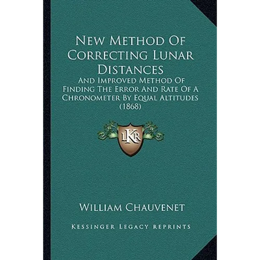 New Method Of Correcting Lunar Distances: And Improved Method Of Finding The Error And Rate Of A Chronometer By Equal Altitudes (1868)
