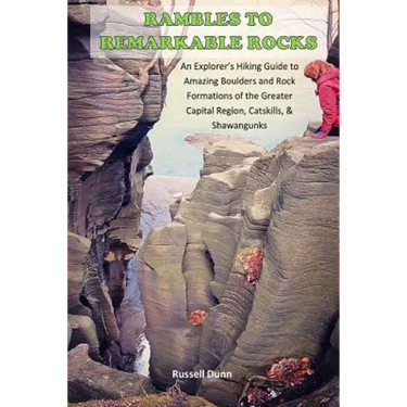 Rambles to Remarkable Rocks: An Explorer's Guide to Amazing Boulders and Rock Formations of the Greater Capital Region, Catskills, & Shawangunks