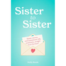Sister to Sister: Sweet, Sincere, and (Sometimes) Silly Sentiments, Straight from the Heart