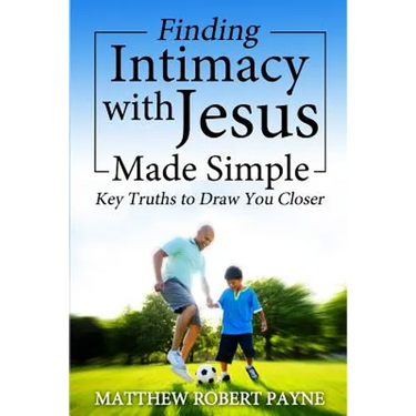 Finding Intimacy With Jesus Made Simple: Key Truths to Draw You Closer