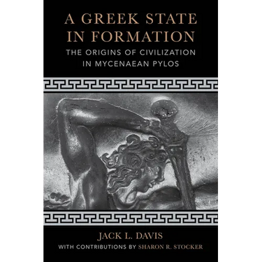 A Greek State in Formation: The Origins of Civilization in Mycenaean Pylos Volume 75