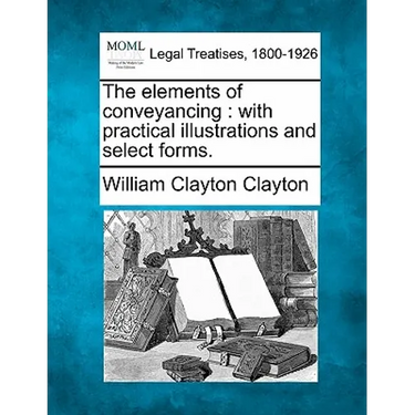 The Elements of Conveyancing: With Practical Illustrations and Select Forms.
