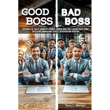 Good Boss, Bad Boss: Discover the Traits Shared by Dynamic Leaders Who Truly Inspire Their Teams Developing Unwavering Loyalty, Retention and Devotion