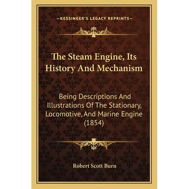 The Steam Engine, Its History And Mechanism: Being Descriptions And Illustrations Of The Stationary, Locomotive, And Marine Engine (1854)