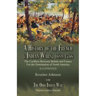 A History of the French & Indian Wars, 1689-1766: the Conflicts Between Britain and France For the Domination of North America---A History of the Fren