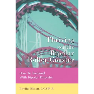 Thriving on the Bipolar Roller Coaster: How To Suceed With Bipolar Disorder