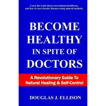 Become Healthy In Spite Of Doctors: A Revolutionary Guide To Mental And Physical Health