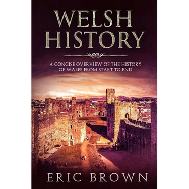 Welsh History: A Concise Overview of the History of Wales from Start to End