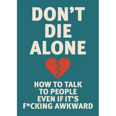 Don't Die Alone: How to Talk to People, Even If It's F*cking Awkward