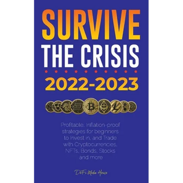 Survive the crisis!: 2022-2023 Investing: Profitable, Inflation-proof strategies for beginners to Invest in, and Trade with Cryptocurrencies, NFTs, Bo