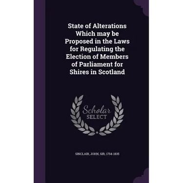 State of Alterations Which may be Proposed in the Laws for Regulating the Election of Members of Parliament for Shires in Scotland
