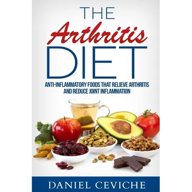 Arthritis Diet: Anti-Inflammatory Foods That Relieve Arthritis and Reduce Joint Inflammation
