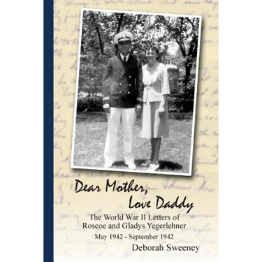 Dear Mother, Love Daddy: The World War II Letters of Roscoe and Gladys Yegerlehner: May 1942-September 1942