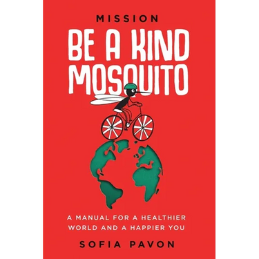 Mission: Be a kind mosquito: A manual for a healthier world and a happier you