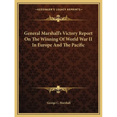 General Marshall's Victory Report On The Winning Of World War II In Europe And The Pacific