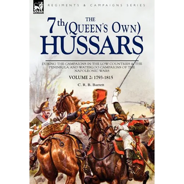 The 7th (Queens Own) Hussars: During the Campaigns in the Low Countries & the Peninsula and Waterloo Campaigns of the Napoleonic Wars