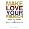 Make Love Your Religion: How to Put Love First & Succeed at Doing What You Love