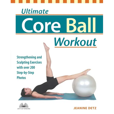 Ultimate Core Ball Workout: Strengthening and Sculpting Exercises with Over 200 Step-By-Step Photos