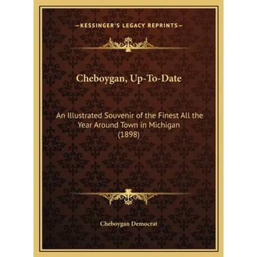 Cheboygan, Up-To-Date: An Illustrated Souvenir of the Finest All the Year Around Town in Michigan (1898)