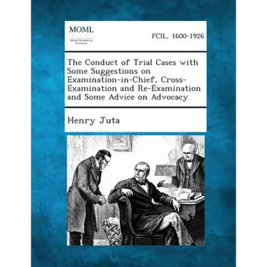 The Conduct of Trial Cases with Some Suggestions on Examination-in-Chief, Cross-Examination and Re-Examination and Some Advice on Advocacy