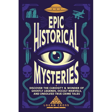 Epic Historical Mysteries: Discover the Curiosity & Wonder of Ghostly Legends, Occult Marvels, and Unsolved True Crime Tales