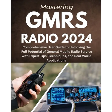 Mastering GMRS Radio: Comprehensive User Guide to Unlocking the Full Potential of General Mobile Radio Service with Expert Tips, Techniques,