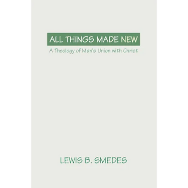 All Things Made New: A Theology of Man's Union with Christ