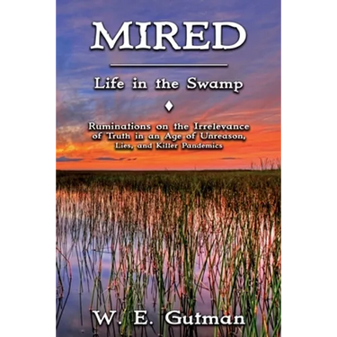 Mired: Life in the Swamp - Ruminations on the Irrelevance of Truth in an Age of Unreason, Lies, and Killer Pandemics