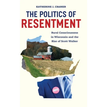 The Politics of Resentment: Rural Consciousness in Wisconsin and the Rise of Scott Walker