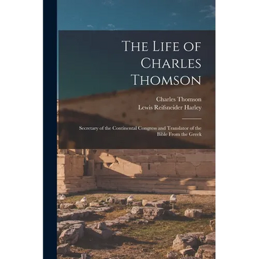 The Life of Charles Thomson: Secretary of the Continental Congress and Translator of the Bible From the Greek