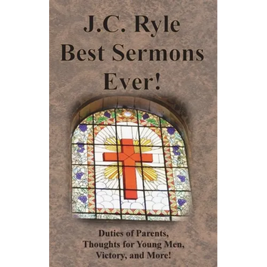 J.C. Ryle Best Sermons Ever!: Duties of Parents, Thoughts for Young Men, Victory, and More!