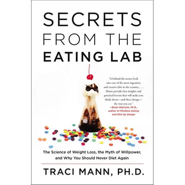 Secrets from the Eating Lab: The Science of Weight Loss, the Myth of Willpower, and Why You Should Never Diet Again